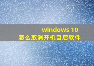 windows 10怎么取消开机自启软件